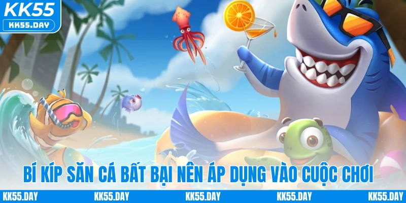 Bí kíp săn cá bất bại nên áp dụng vào cuộc chơi