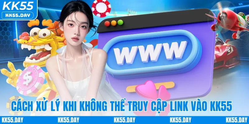 Cách xử lý khi không thể truy cập link vào KK55 chính thức