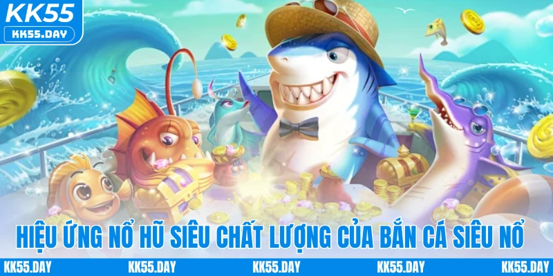 Hiệu ứng nổ hũ siêu chất lượng của bắn cá siêu nổ