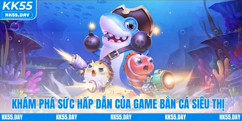 Khám phá sức hấp dẫn của game bắn cá siêu thị