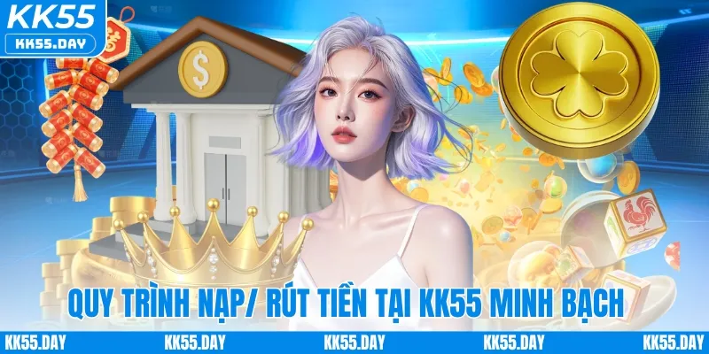 Quy trình nạp/rút tiền tại KK55 rõ ràng, minh bạch