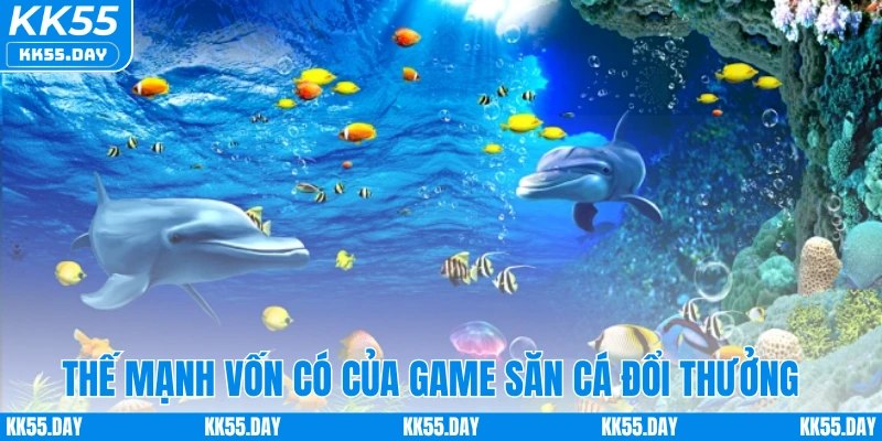Thế mạnh vốn có của game săn cá đổi thưởng