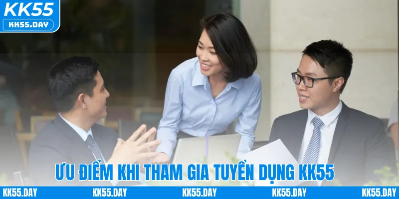Ưu điểm khi tham gia tuyển dụng KK55